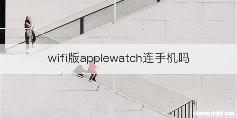 wifi版applewatch连手机吗