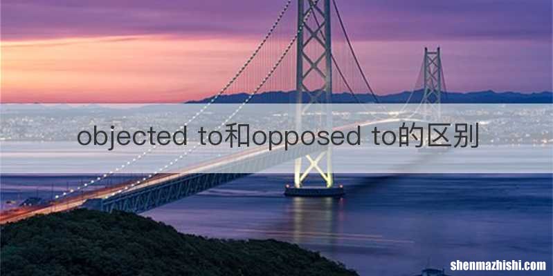 objected to和opposed to的区别