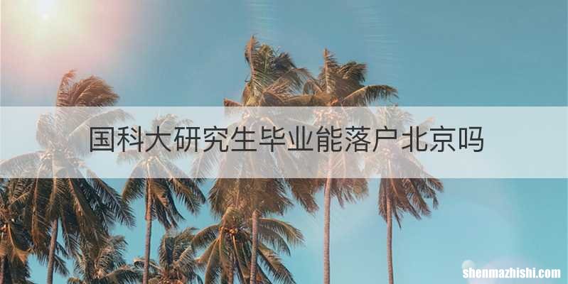 国科大研究生毕业能落户北京吗