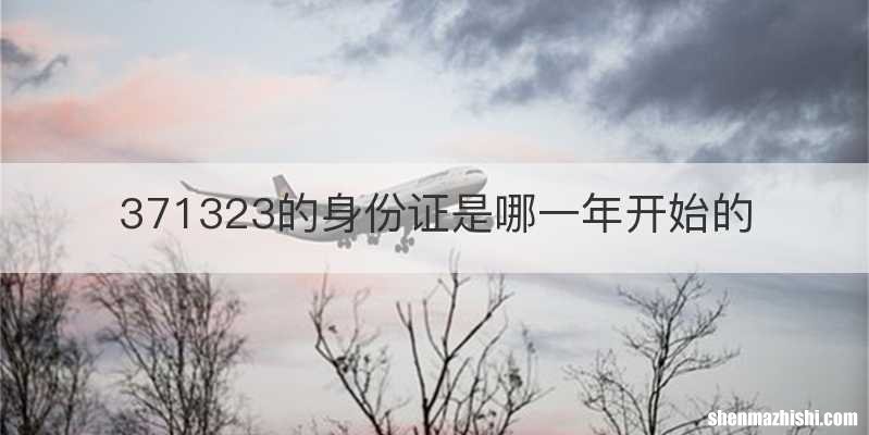 371323的身份证是哪一年开始的