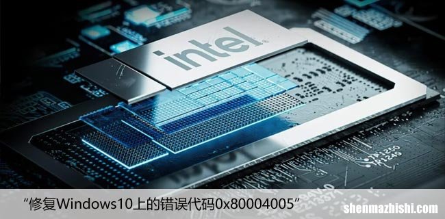 如何解决在Windows10上出现错误代码“0x80004005”