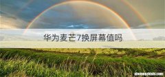 华为麦芒7换屏幕值吗