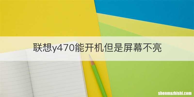 联想y470能开机但是屏幕不亮