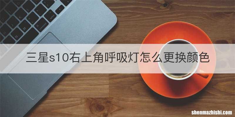三星s10右上角呼吸灯怎么更换颜色