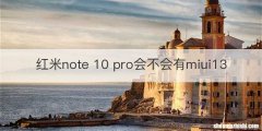 红米note 10 pro会不会有miui13
