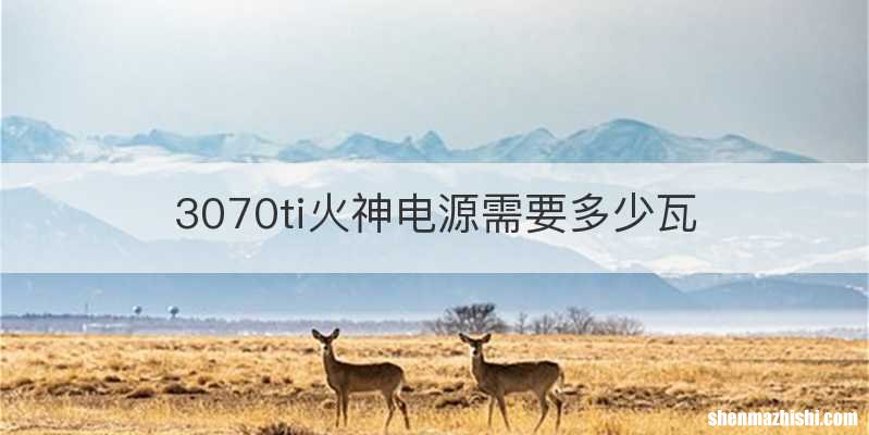 3070ti火神电源需要多少瓦
