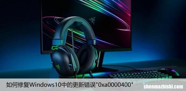 如何修复Windows10中的更新错误”0xa0000400″