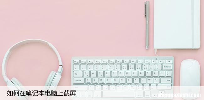如何在笔记本电脑上截屏，常用快捷键截屏方法