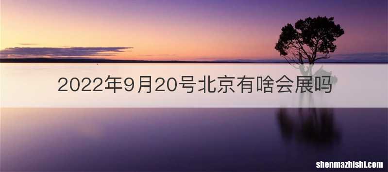 2022年9月20号北京有啥会展吗