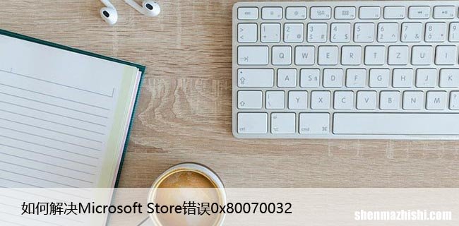 如何解决Microsoft Store错误0x80070032