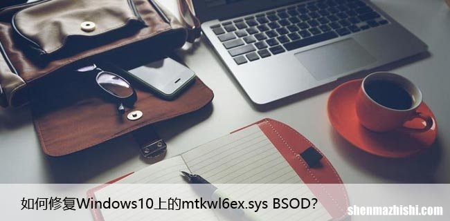 如何修复Windows10上的mtkwl6ex.sys BSOD？