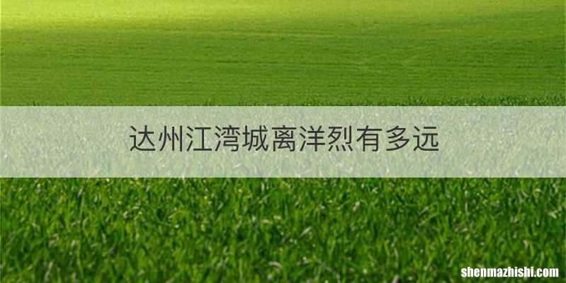 达州江湾城离洋烈有多远