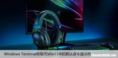 Windows Terminal将取代Win11中的默认命令提示符