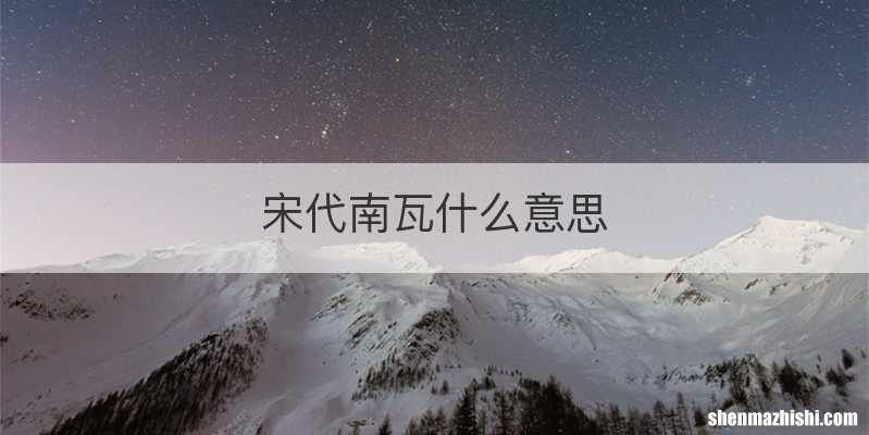 宋代南瓦什么意思