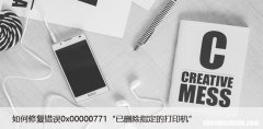 如何修复错误0x00000771“已删除指定的打印机”