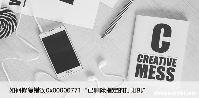 如何修复错误0x00000771“已删除指定的打印机”
