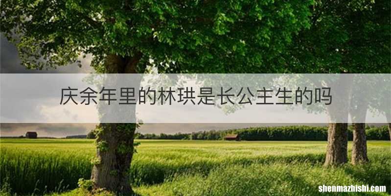 庆余年里的林珙是长公主生的吗