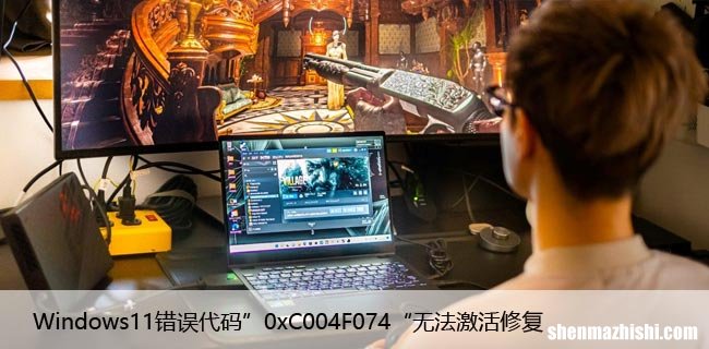 Windows11错误代码”0xC004F074“无法激活修复