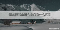 沃尔玛和山姆会员店有什么区别