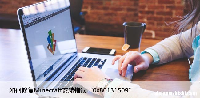 如何修复Minecraft安装错误“0x80131509”