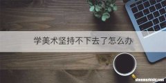 学美术坚持不下去了怎么办