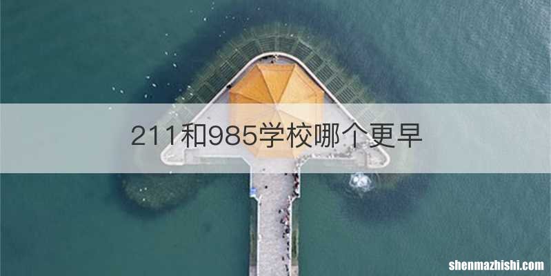 211和985学校哪个更早