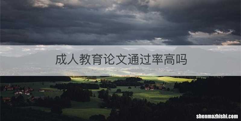 成人教育论文通过率高吗