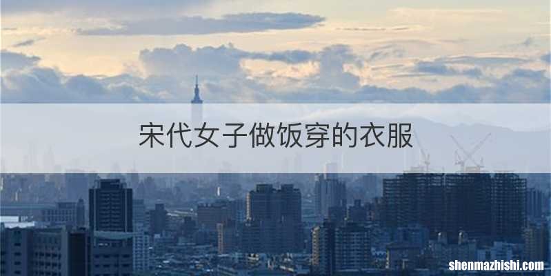 宋代女子做饭穿的衣服