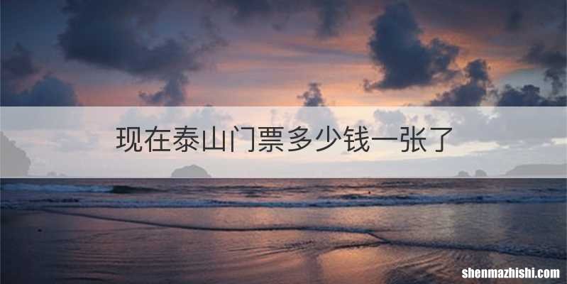 现在泰山门票多少钱一张了