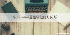 宋plusdmi遥控钥匙红灯闪烁