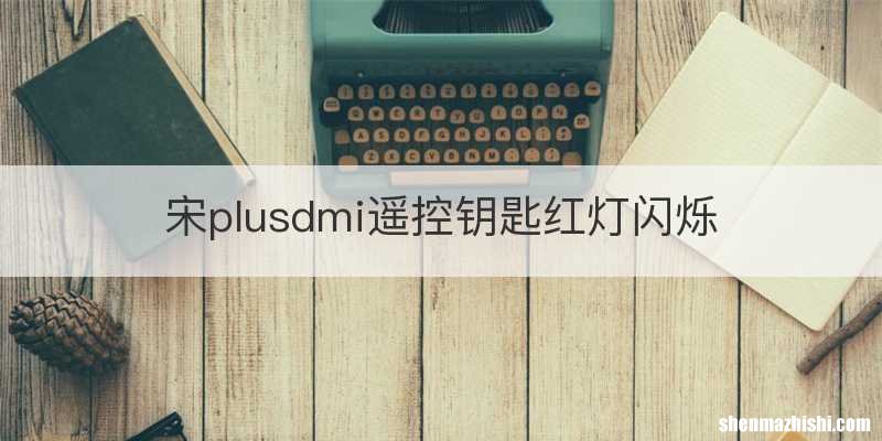 宋plusdmi遥控钥匙红灯闪烁