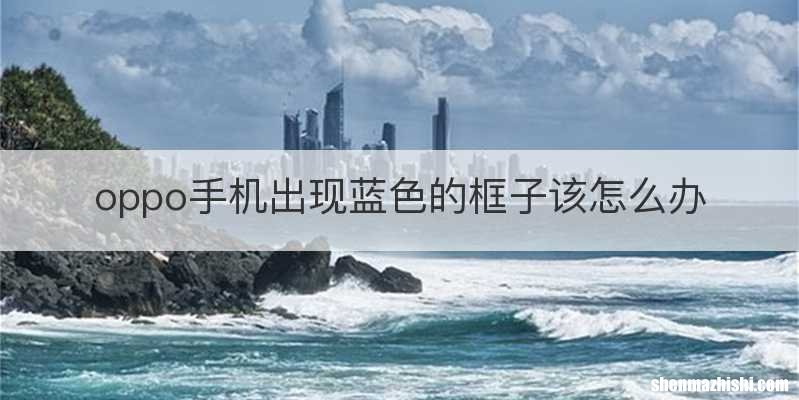 oppo手机出现蓝色的框子该怎么办