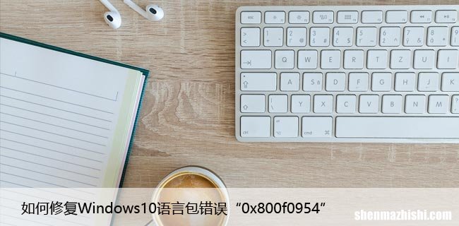 如何修复Windows10语言包错误“0x800f0954”