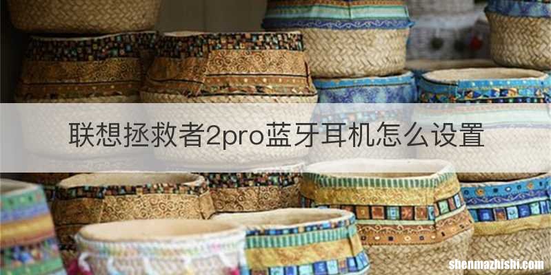 联想拯救者2pro蓝牙耳机怎么设置