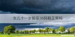 女儿十一岁脚穿36码鞋正常吗
