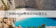 铭瑄b460m带得动3060显卡么