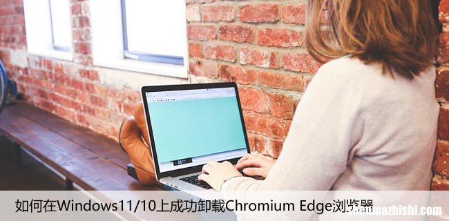 如何在Windows11/10上成功卸载Chromium Edge浏览器