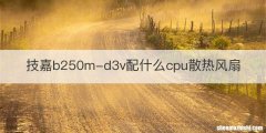 技嘉b250m-d3v配什么cpu散热风扇