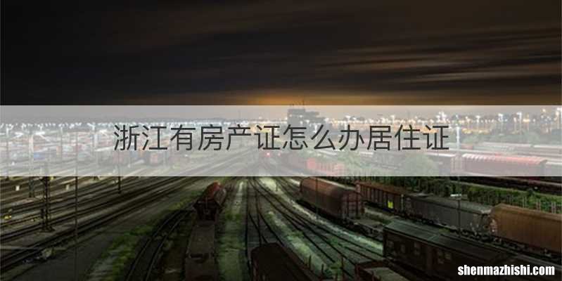 浙江有房产证怎么办居住证