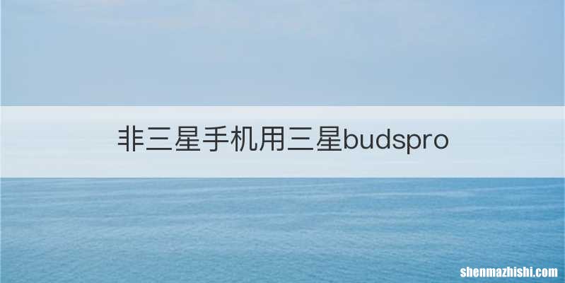 非三星手机用三星budspro