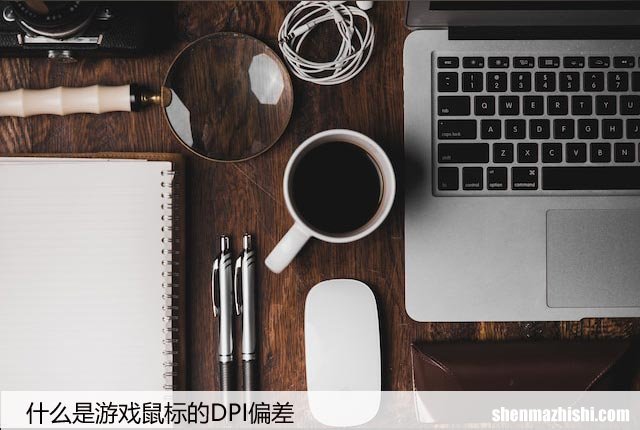 什么是游戏鼠标的DPI偏差，导致DPI偏差的原因