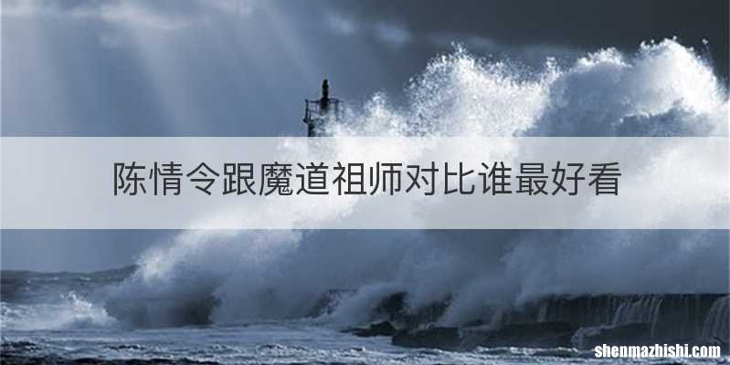 陈情令跟魔道祖师对比谁最好看