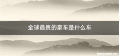 全球最贵的豪车是什么车