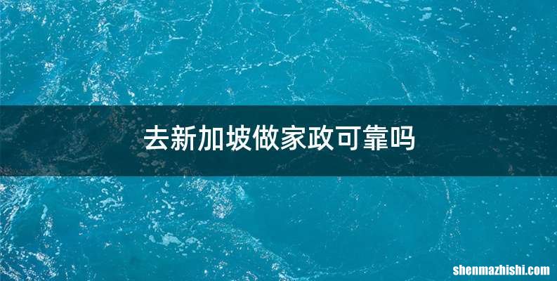 去新加坡做家政可靠吗