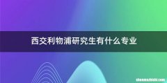 西交利物浦研究生有什么专业