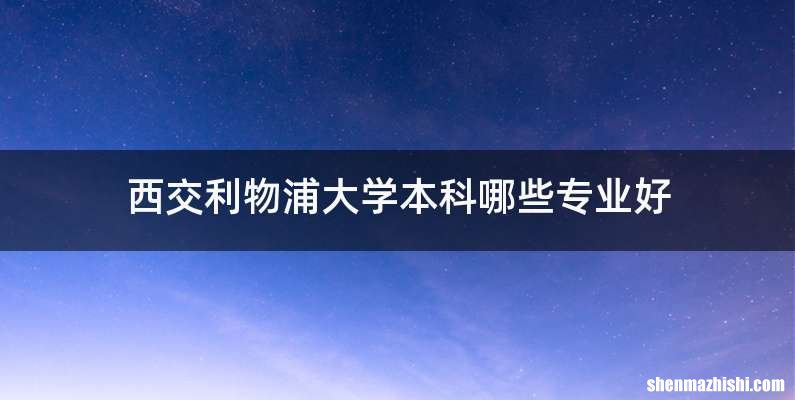 西交利物浦大学本科哪些专业好