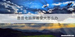 惠普电脑屏幕变大怎么办