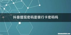抖音提现密码是银行卡密码吗