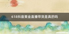 618抖音黄金直播带货是真的吗