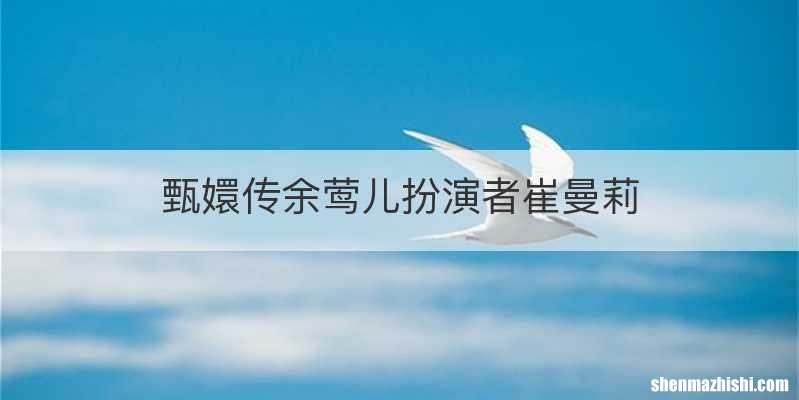 甄嬛传余莺儿扮演者崔曼莉